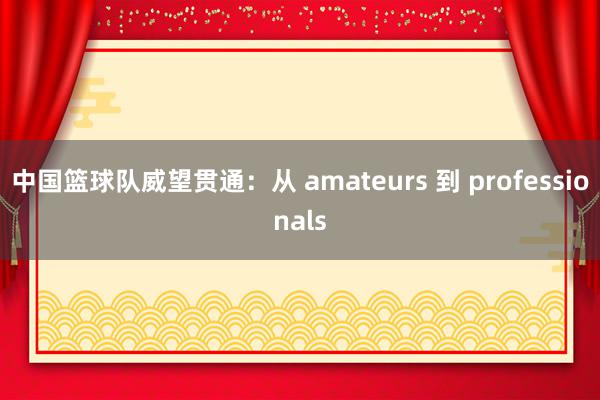 中国篮球队威望贯通：从 amateurs 到 professionals